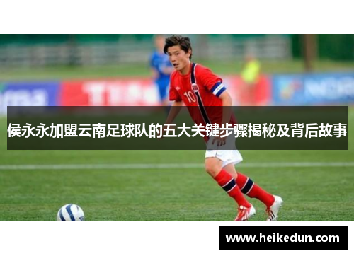 侯永永加盟云南足球队的五大关键步骤揭秘及背后故事