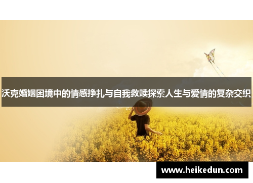沃克婚姻困境中的情感挣扎与自我救赎探索人生与爱情的复杂交织