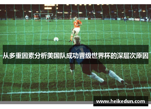 从多重因素分析美国队成功晋级世界杯的深层次原因 从多重因素分析美国队成功晋级世界杯的深层次原因