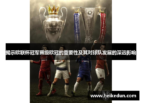 揭示欧联杯冠军晋级欧冠的重要性及其对球队发展的深远影响