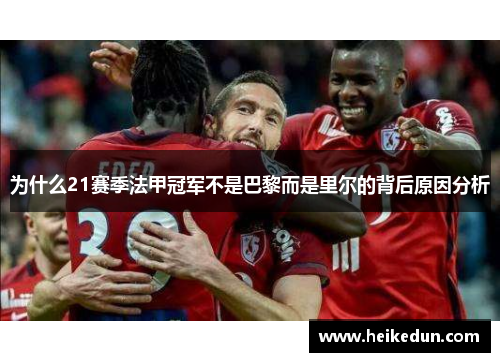 为什么21赛季法甲冠军不是巴黎而是里尔的背后原因分析