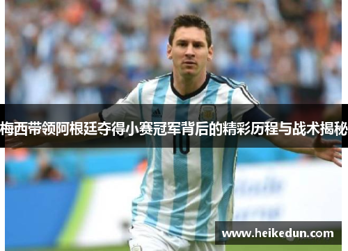 梅西带领阿根廷夺得小赛冠军背后的精彩历程与战术揭秘 梅西带领阿根廷夺得小赛冠军背后的精彩历程与战术揭秘