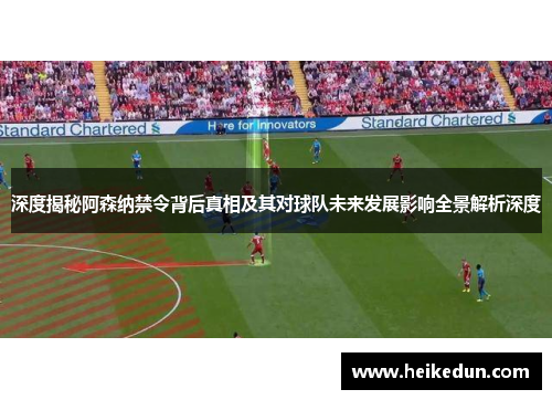 深度揭秘阿森纳禁令背后真相及其对球队未来发展影响全景解析深度 深度揭秘阿森纳禁令背后真相及其对球队未来发展影响全景解析深度