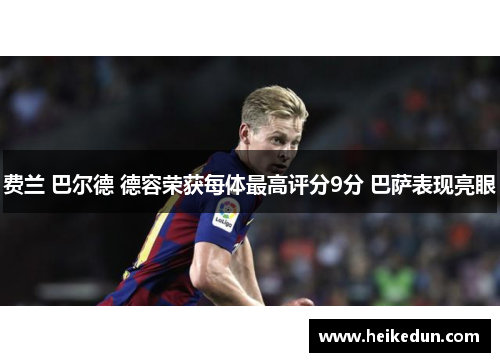 费兰 巴尔德 德容荣获每体最高评分9分 巴萨表现亮眼