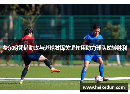 费尔明凭借助攻与进球发挥关键作用助力球队逆转胜利 费尔明凭借助攻与进球发挥关键作用助力球队逆转胜利